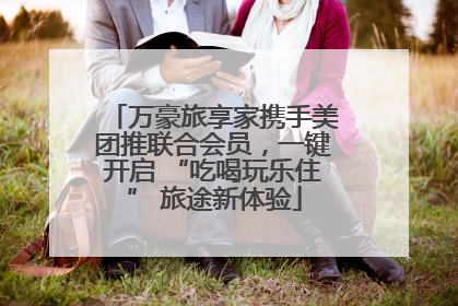 万豪旅享家携手美团推联合会员，一键开启 “吃喝玩乐住” 旅途新体验