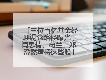 三位百亿基金经理调仓路径曝光，闫思倩、葛兰、郑澄然增持这些股