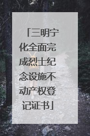 三明宁化全面完成烈士纪念设施不动产权登记证书