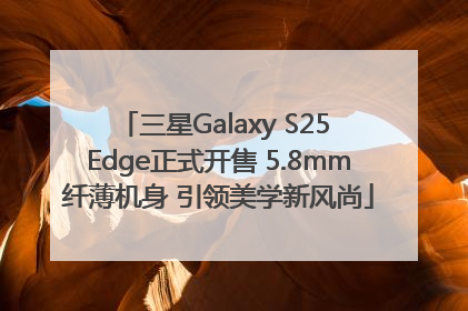 三星Galaxy S25 Edge正式开售 5.8mm纤薄机身 引领美学新风尚