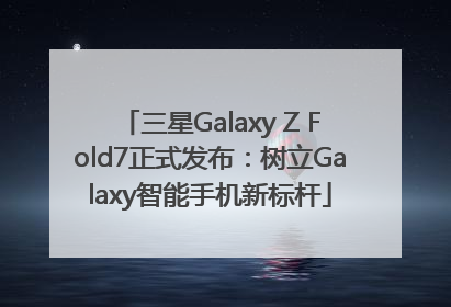 三星Galaxy Z Fold7正式发布：树立Galaxy智能手机新标杆