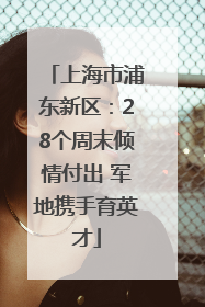 上海市浦东新区：28个周末倾情付出 军地携手育英才
