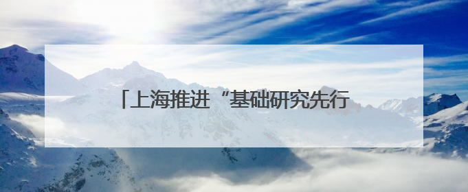上海推进“基础研究先行区”建设，《细胞研究》主编卸任加盟尚思研究院