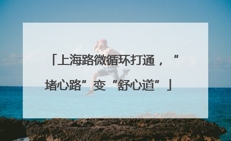 上海路微循环打通，“堵心路”变“舒心道”