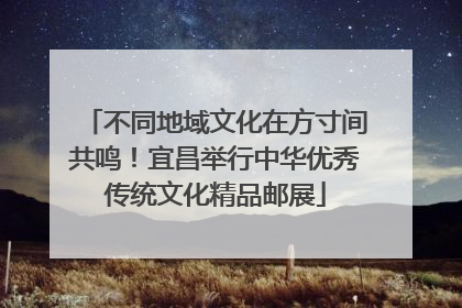 不同地域文化在方寸间共鸣！宜昌举行中华优秀传统文化精品邮展