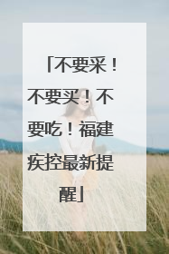 不要采！不要买！不要吃！福建疾控最新提醒