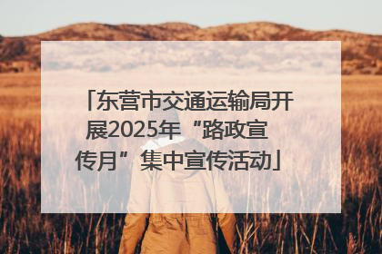 东营市交通运输局开展2025年“路政宣传月”集中宣传活动