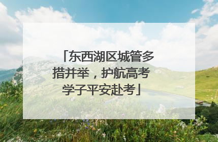 东西湖区城管多措并举，护航高考学子平安赴考