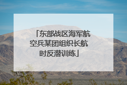 东部战区海军航空兵某团组织长航时反潜训练