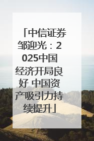 中信证券邹迎光：2025中国经济开局良好 中国资产吸引力持续提升