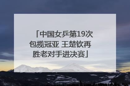 中国女乒第19次包揽冠亚 王楚钦再胜老对手进决赛