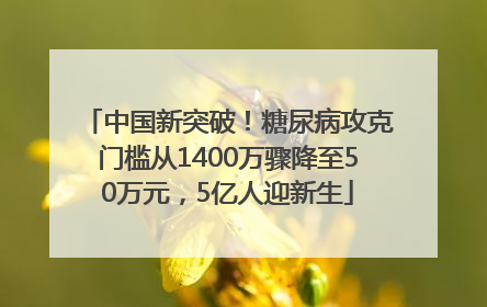 中国新突破！糖尿病攻克门槛从1400万骤降至50万元，5亿人迎新生