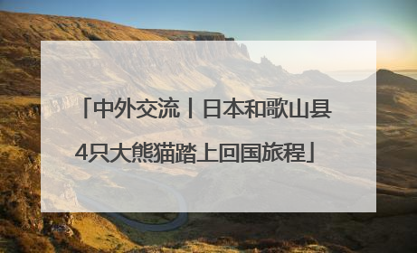 中外交流丨日本和歌山县4只大熊猫踏上回国旅程