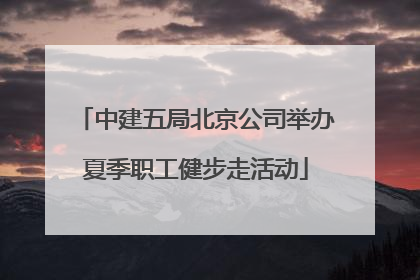 中建五局北京公司举办夏季职工健步走活动