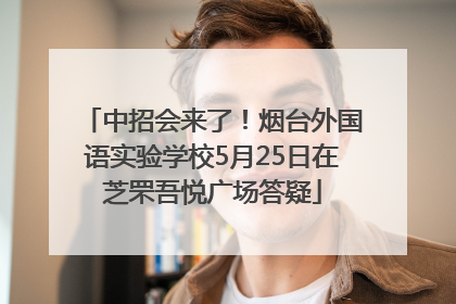 中招会来了！烟台外国语实验学校5月25日在芝罘吾悦广场答疑