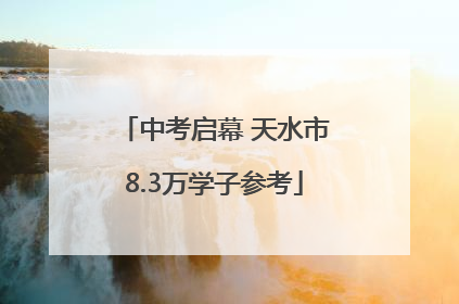 中考启幕 天水市8.3万学子参考