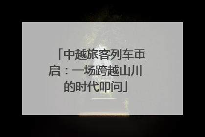 中越旅客列车重启：一场跨越山川的时代叩问