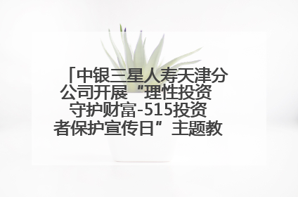 中银三星人寿天津分公司开展“理性投资 守护财富-515投资者保护宣传日”主题教育宣传活动