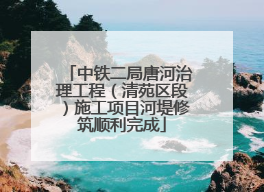 中铁二局唐河治理工程(清苑区段)施工项目河堤修筑顺利完成