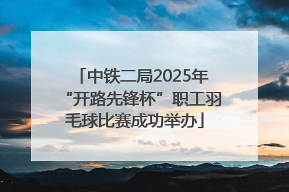 中铁二局2025年“开路先锋杯”职工羽毛球比赛成功举办