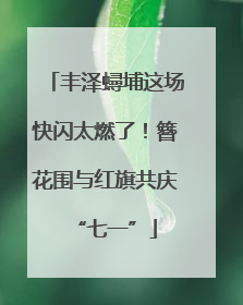 丰泽蟳埔这场快闪太燃了！簪花围与红旗共庆“七一”