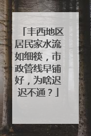 丰西地区居民家水流如细筷，市政管线早铺好，为啥迟迟不通？