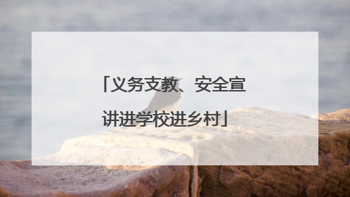 义务支教、安全宣讲进学校进乡村