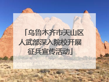 乌鲁木齐市天山区人武部深入院校开展征兵宣传活动