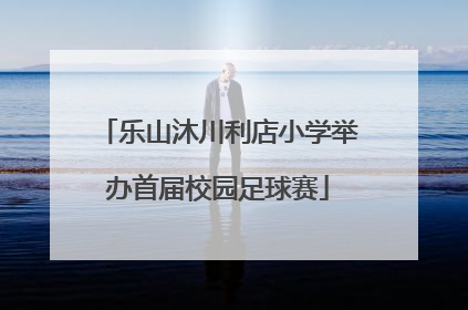 乐山沐川利店小学举办首届校园足球赛