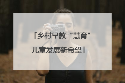 乡村早教“慧育”儿童发展新希望