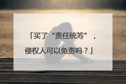 买了“责任统筹”，侵权人可以免责吗？
