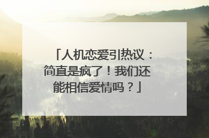 人机恋爱引热议：简直是疯了！我们还能相信爱情吗？