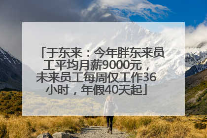 于东来：今年胖东来员工平均月薪9000元，未来员工每周仅工作36小时，年假40天起