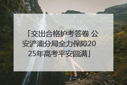 交出合格护考答卷 公安浐灞分局全力保障2025年高考平安圆满