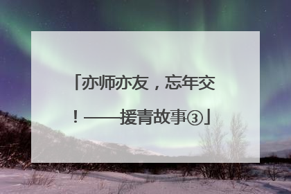 亦师亦友，忘年交！——援青故事③