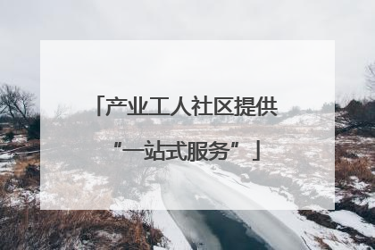 产业工人社区提供“一站式服务”
