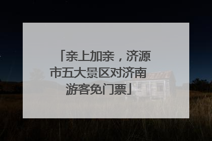 亲上加亲，济源市五大景区对济南游客免门票