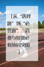 从“选择题”到“必答题”：消费与投资必将协同突围
