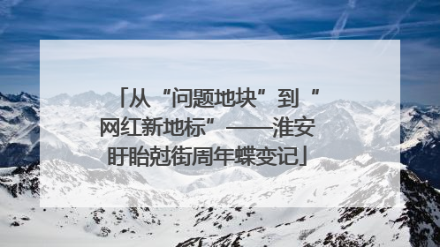 从“问题地块”到“网红新地标”——淮安盱眙尅街周年蝶变记