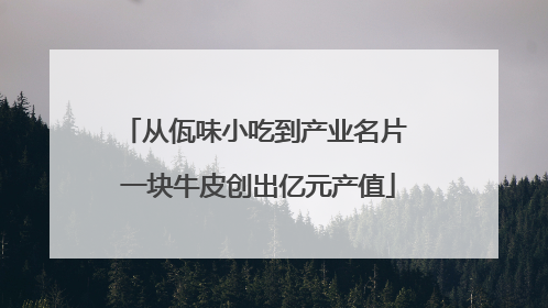 从佤味小吃到产业名片 一块牛皮创出亿元产值