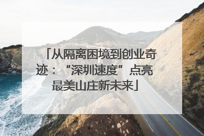 从隔离困境到创业奇迹：“深圳速度”点亮最美山庄新未来
