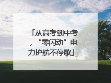从高考到中考，“零闪动”电力护航不停歇