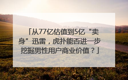从77亿估值到5亿“卖身”迅雷，虎扑能否进一步挖掘男性用户商业价值？
