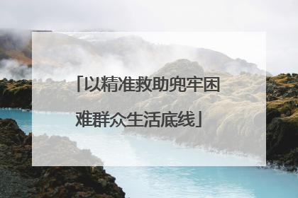 以精准救助兜牢困难群众生活底线