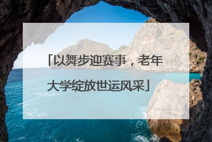以舞步迎赛事，老年大学绽放世运风采