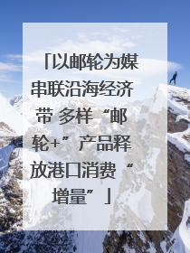 以邮轮为媒串联沿海经济带 多样“邮轮+”产品释放港口消费“增量”
