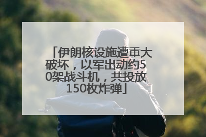 伊朗核设施遭重大破坏，以军出动约50架战斗机，共投放150枚炸弹