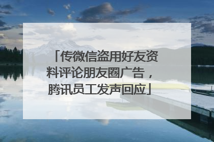 传微信盗用好友资料评论朋友圈广告，腾讯员工发声回应