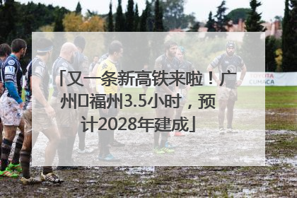 又一条新高铁来啦！广州⇌福州3.5小时，预计2028年建成