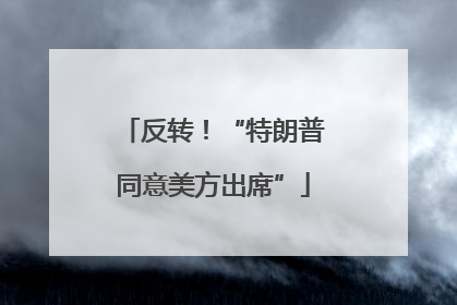 反转！“特朗普同意美方出席”